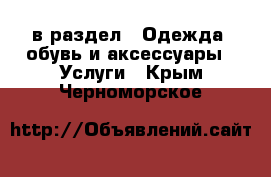  в раздел : Одежда, обувь и аксессуары » Услуги . Крым,Черноморское
